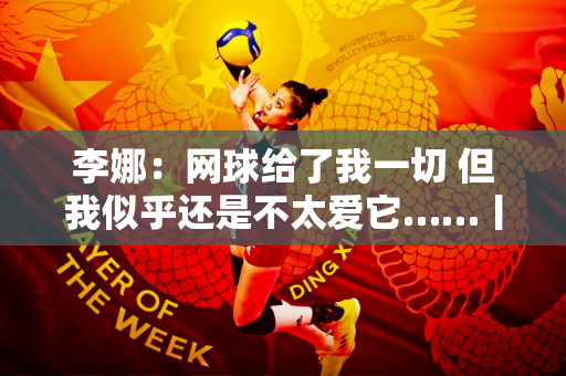 李娜：网球给了我一切 但我似乎还是不太爱它……丨独家专访